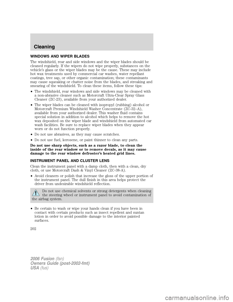 FORD FUSION (AMERICAS) 2006 1.G Owners Manual WINDOWS AND WIPER BLADES
The windshield, rear and side windows and the wiper blades should be
cleaned regularly. If the wipers do not wipe properly, substances on the
vehicle’s glass or the wiper bl