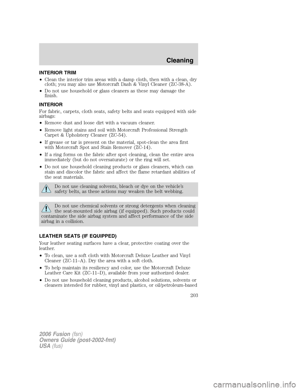 FORD FUSION (AMERICAS) 2006 1.G Owners Manual INTERIOR TRIM
•Clean the interior trim areas with a damp cloth, then with a clean, dry
cloth; you may also use Motorcraft Dash & Vinyl Cleaner (ZC-38-A).
•Do not use household or glass cleaners as FORD FUSION (AMERICAS) 2006 1.G Owners Manual INTERIOR TRIM
•Clean the interior trim areas with a damp cloth, then with a clean, dry
cloth; you may also use Motorcraft Dash & Vinyl Cleaner (ZC-38-A).
•Do not use household or glass cleaners as
