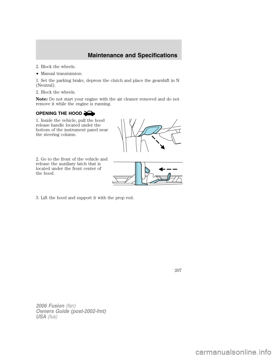 FORD FUSION (AMERICAS) 2006 1.G Owners Manual 2. Block the wheels.
•Manual transmission:
1. Set the parking brake, depress the clutch and place the gearshift in N
(Neutral).
2. Block the wheels.
Note:Do not start your engine with the air cleane FORD FUSION (AMERICAS) 2006 1.G Owners Manual 2. Block the wheels.
•Manual transmission:
1. Set the parking brake, depress the clutch and place the gearshift in N
(Neutral).
2. Block the wheels.
Note:Do not start your engine with the air cleane