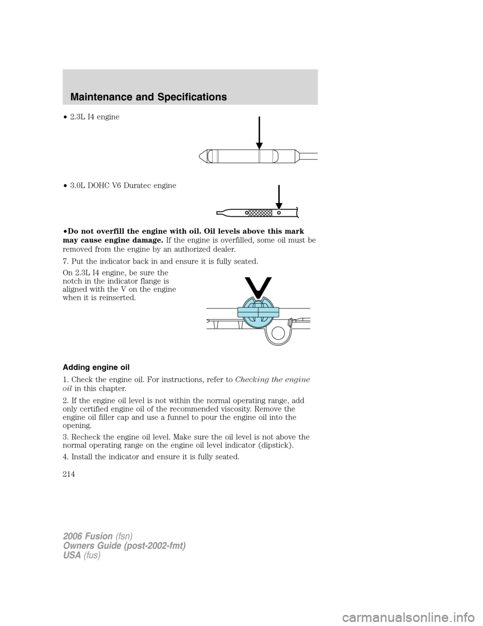 FORD FUSION (AMERICAS) 2006 1.G User Guide •2.3L I4 engine
•3.0L DOHC V6 Duratec engine
•Do not overfill the engine with oil. Oil levels above this mark
may cause engine damage.If the engine is overfilled, some oil must be
removed from t FORD FUSION (AMERICAS) 2006 1.G User Guide •2.3L I4 engine
•3.0L DOHC V6 Duratec engine
•Do not overfill the engine with oil. Oil levels above this mark
may cause engine damage.If the engine is overfilled, some oil must be
removed from t