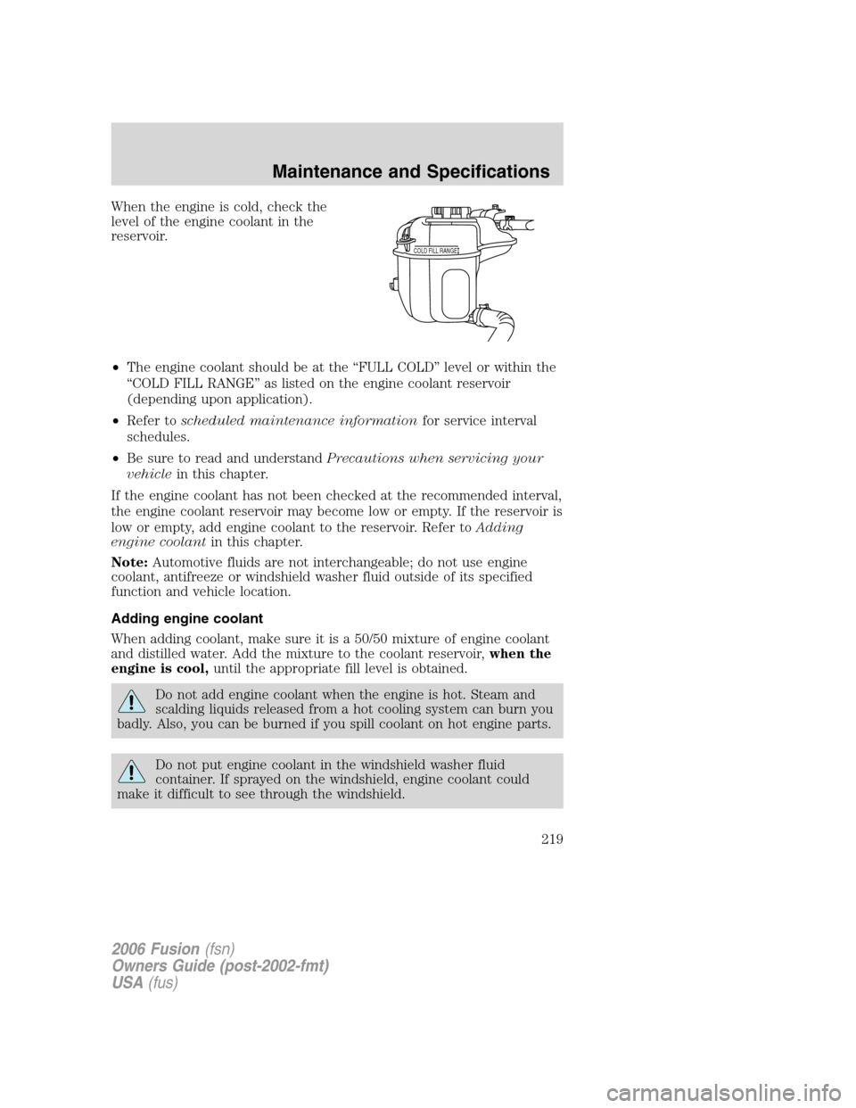 FORD FUSION (AMERICAS) 2006 1.G User Guide When the engine is cold, check the
level of the engine coolant in the
reservoir.
•The engine coolant should be at the “FULL COLD” level or within the
“COLD FILL RANGE” as listed on the engin FORD FUSION (AMERICAS) 2006 1.G User Guide When the engine is cold, check the
level of the engine coolant in the
reservoir.
•The engine coolant should be at the “FULL COLD” level or within the
“COLD FILL RANGE” as listed on the engin