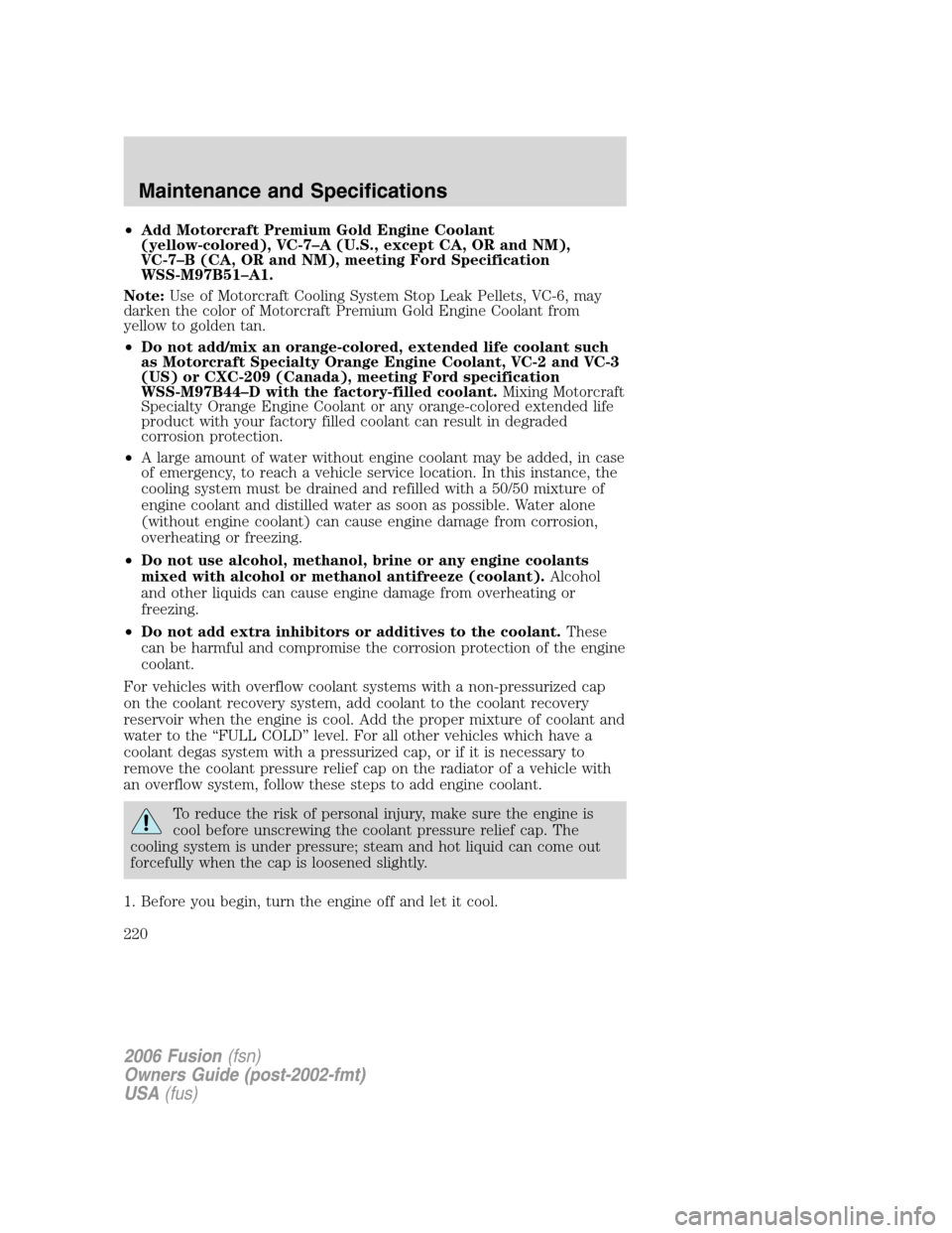 FORD FUSION (AMERICAS) 2006 1.G Owners Manual •Add Motorcraft Premium Gold Engine Coolant
(yellow-colored), VC-7–A (U.S., except CA, OR and NM),
VC-7–B (CA, OR and NM), meeting Ford Specification
WSS-M97B51–A1.
Note:Use of Motorcraft Cool FORD FUSION (AMERICAS) 2006 1.G Owners Manual •Add Motorcraft Premium Gold Engine Coolant
(yellow-colored), VC-7–A (U.S., except CA, OR and NM),
VC-7–B (CA, OR and NM), meeting Ford Specification
WSS-M97B51–A1.
Note:Use of Motorcraft Cool