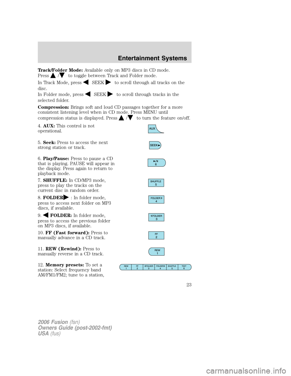FORD FUSION (AMERICAS) 2006 1.G Owners Manual Track/Folder Mode:Available only on MP3 discs in CD mode.
Press
/to toggle between Track and Folder mode.
In Track Mode, press
SEEKto scroll through all tracks on the
disc.
In Folder mode, press
SEEKt FORD FUSION (AMERICAS) 2006 1.G Owners Manual Track/Folder Mode:Available only on MP3 discs in CD mode.
Press
/to toggle between Track and Folder mode.
In Track Mode, press
SEEKto scroll through all tracks on the
disc.
In Folder mode, press
SEEKt