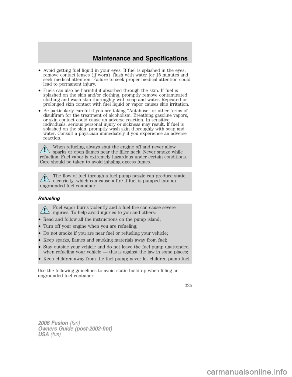 FORD FUSION (AMERICAS) 2006 1.G Owners Manual •Avoid getting fuel liquid in your eyes. If fuel is splashed in the eyes,
remove contact lenses (if worn), flush with water for 15 minutes and
seek medical attention. Failure to seek proper medical FORD FUSION (AMERICAS) 2006 1.G Owners Manual •Avoid getting fuel liquid in your eyes. If fuel is splashed in the eyes,
remove contact lenses (if worn), flush with water for 15 minutes and
seek medical attention. Failure to seek proper medical
