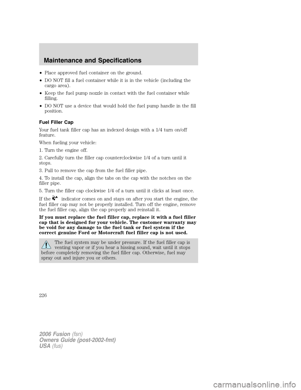 FORD FUSION (AMERICAS) 2006 1.G Owners Manual •Place approved fuel container on the ground.
•DO NOT fill a fuel container while it is in the vehicle (including the
cargo area).
•Keep the fuel pump nozzle in contact with the fuel container w FORD FUSION (AMERICAS) 2006 1.G Owners Manual •Place approved fuel container on the ground.
•DO NOT fill a fuel container while it is in the vehicle (including the
cargo area).
•Keep the fuel pump nozzle in contact with the fuel container w