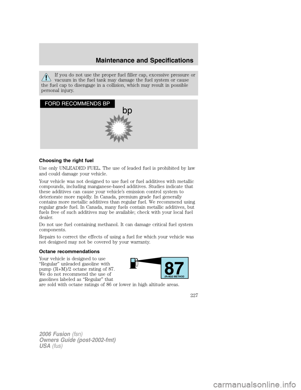 FORD FUSION (AMERICAS) 2006 1.G Owners Manual If you do not use the proper fuel filler cap, excessive pressure or
vacuum in the fuel tank may damage the fuel system or cause
the fuel cap to disengage in a collision, which may result in possible
p