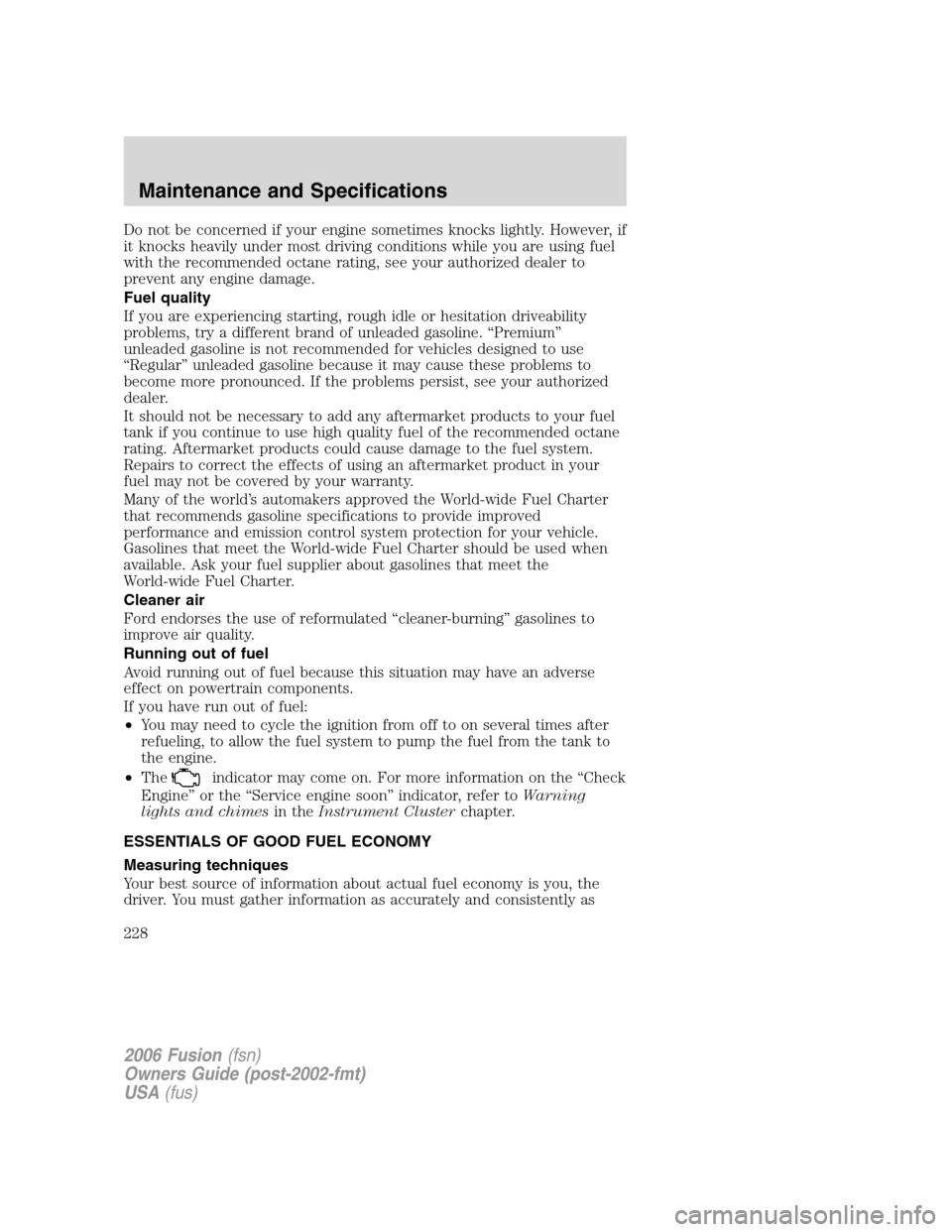 FORD FUSION (AMERICAS) 2006 1.G User Guide Do not be concerned if your engine sometimes knocks lightly. However, if
it knocks heavily under most driving conditions while you are using fuel
with the recommended octane rating, see your authorize FORD FUSION (AMERICAS) 2006 1.G User Guide Do not be concerned if your engine sometimes knocks lightly. However, if
it knocks heavily under most driving conditions while you are using fuel
with the recommended octane rating, see your authorize