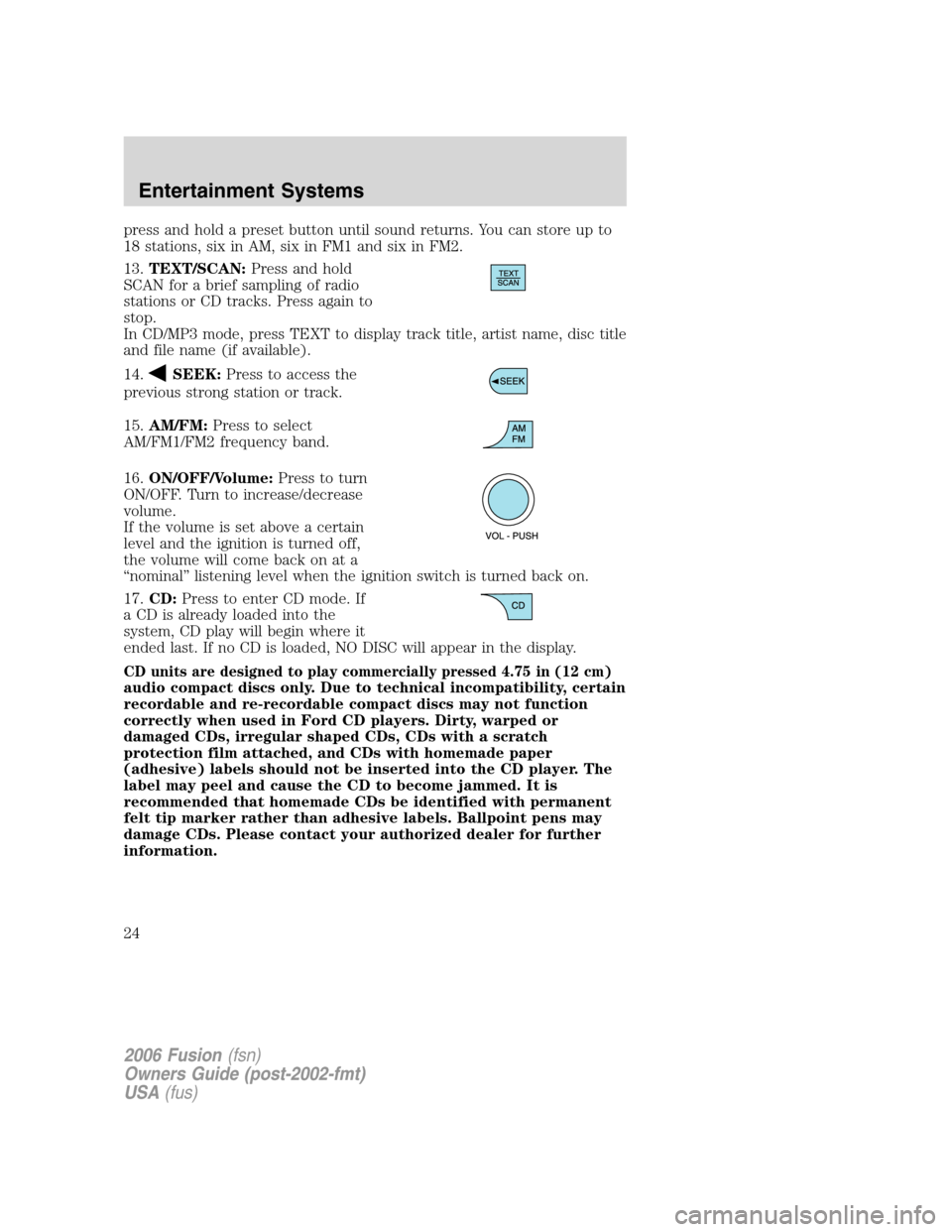 FORD FUSION (AMERICAS) 2006 1.G Owners Manual press and hold a preset button until sound returns. You can store up to
18 stations, six in AM, six in FM1 and six in FM2.
13.TEXT/SCAN:Press and hold
SCAN for a brief sampling of radio
stations or CD FORD FUSION (AMERICAS) 2006 1.G Owners Manual press and hold a preset button until sound returns. You can store up to
18 stations, six in AM, six in FM1 and six in FM2.
13.TEXT/SCAN:Press and hold
SCAN for a brief sampling of radio
stations or CD