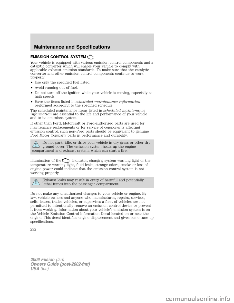 FORD FUSION (AMERICAS) 2006 1.G Owners Guide EMISSION CONTROL SYSTEM
Your vehicle is equipped with various emission control components and a
catalytic converter which will enable your vehicle to comply with
applicable exhaust emission standards.