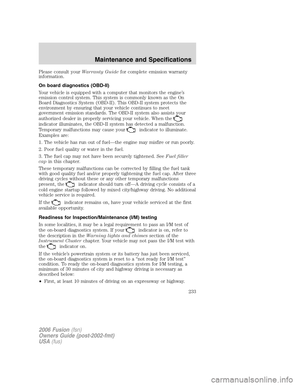 FORD FUSION (AMERICAS) 2006 1.G Owners Manual Please consult yourWarranty Guidefor complete emission warranty
information.
On board diagnostics (OBD-II)
Your vehicle is equipped with a computer that monitors the engine’s
emission control system FORD FUSION (AMERICAS) 2006 1.G Owners Manual Please consult yourWarranty Guidefor complete emission warranty
information.
On board diagnostics (OBD-II)
Your vehicle is equipped with a computer that monitors the engine’s
emission control system