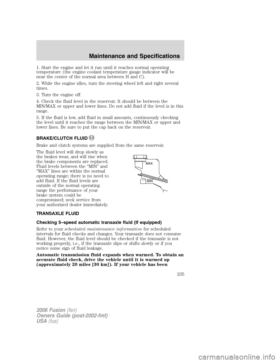FORD FUSION (AMERICAS) 2006 1.G User Guide 1. Start the engine and let it run until it reaches normal operating
temperature (the engine coolant temperature gauge indicator will be
near the center of the normal area between H and C).
2. While t FORD FUSION (AMERICAS) 2006 1.G User Guide 1. Start the engine and let it run until it reaches normal operating
temperature (the engine coolant temperature gauge indicator will be
near the center of the normal area between H and C).
2. While t