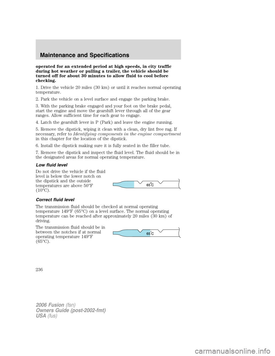 FORD FUSION (AMERICAS) 2006 1.G User Guide operated for an extended period at high speeds, in city traffic
during hot weather or pulling a trailer, the vehicle should be
turned off for about 30 minutes to allow fluid to cool before
checking.
1 FORD FUSION (AMERICAS) 2006 1.G User Guide operated for an extended period at high speeds, in city traffic
during hot weather or pulling a trailer, the vehicle should be
turned off for about 30 minutes to allow fluid to cool before
checking.
1