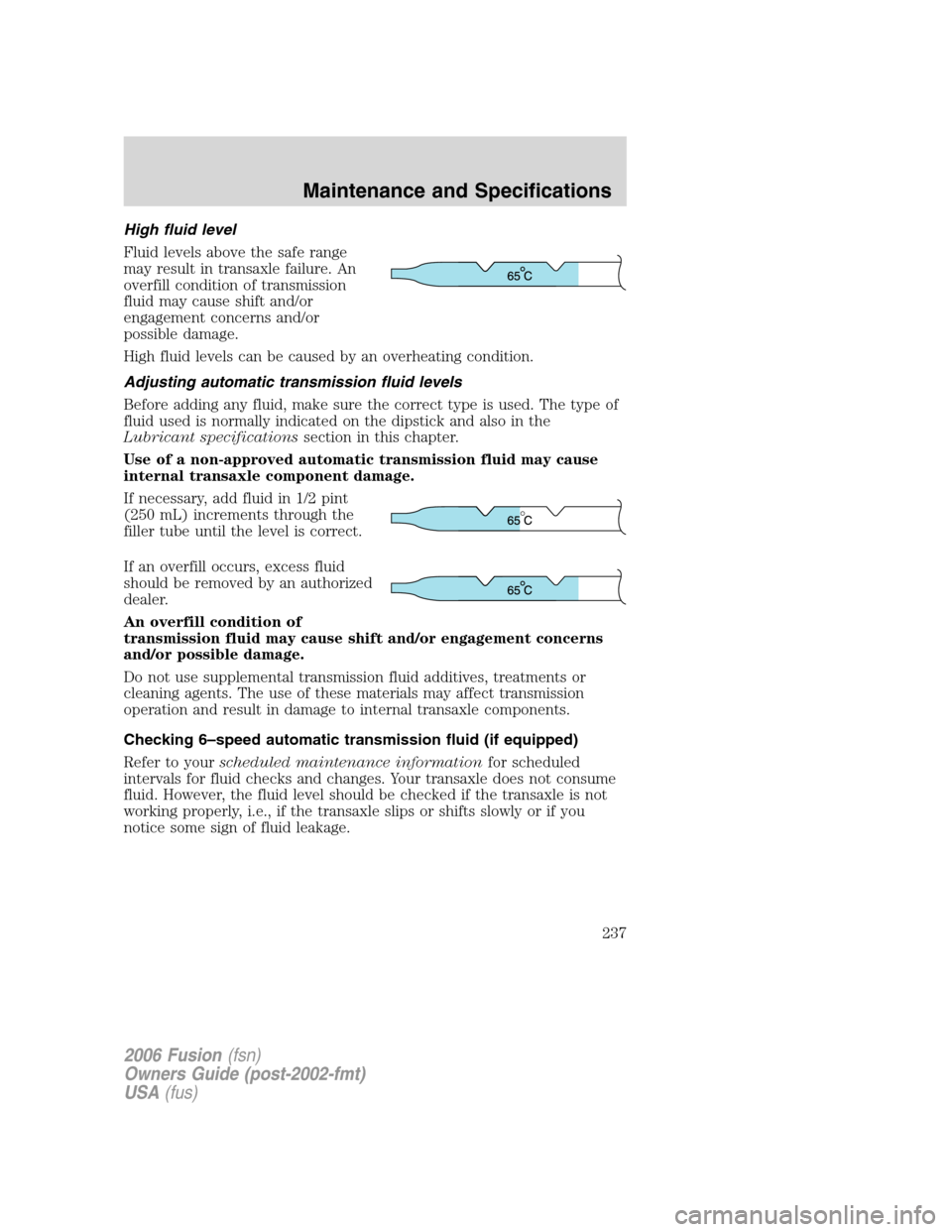 FORD FUSION (AMERICAS) 2006 1.G Owners Manual High fluid level
Fluid levels above the safe range
may result in transaxle failure. An
overfill condition of transmission
fluid may cause shift and/or
engagement concerns and/or
possible damage.
High FORD FUSION (AMERICAS) 2006 1.G Owners Manual High fluid level
Fluid levels above the safe range
may result in transaxle failure. An
overfill condition of transmission
fluid may cause shift and/or
engagement concerns and/or
possible damage.
High