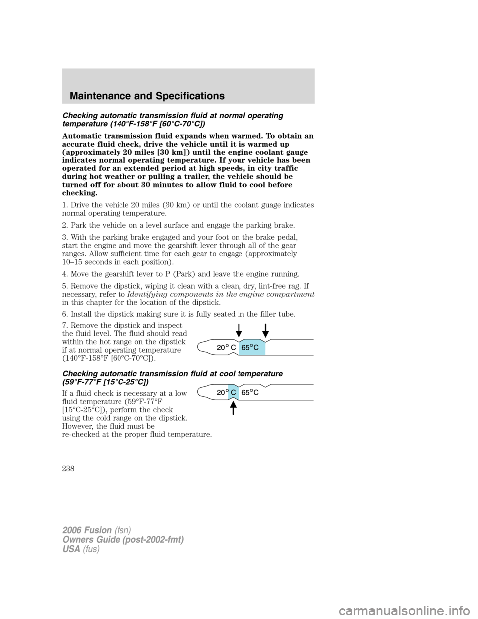 FORD FUSION (AMERICAS) 2006 1.G User Guide Checking automatic transmission fluid at normal operating
temperature (140°F-158°F [60°C-70°C])
Automatic transmission fluid expands when warmed. To obtain an
accurate fluid check, drive the vehic