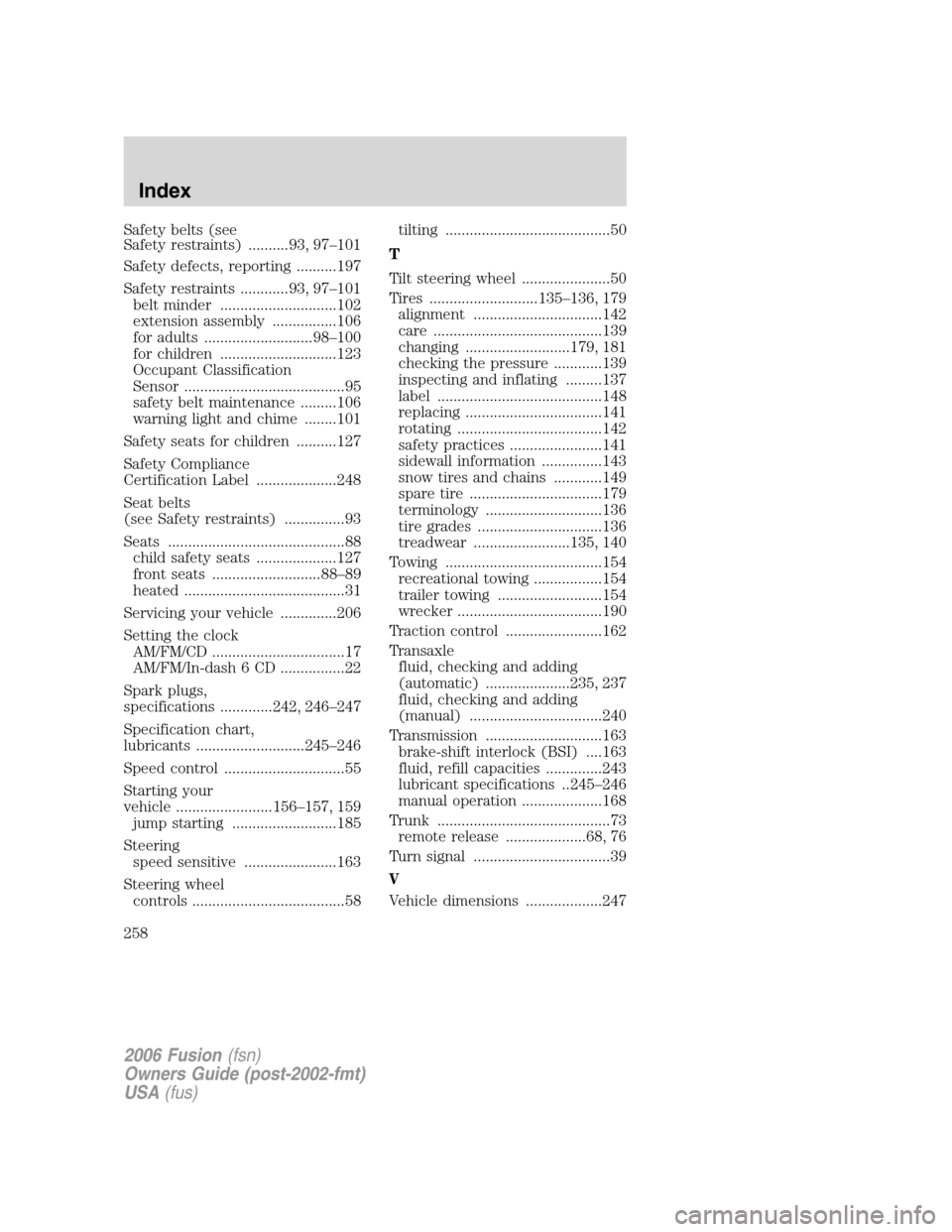 FORD FUSION (AMERICAS) 2006 1.G Owners Manual Safety belts (see
Safety restraints) ..........93, 97–101
Safety defects, reporting ..........197
Safety restraints ............93, 97–101
belt minder .............................102
extension as