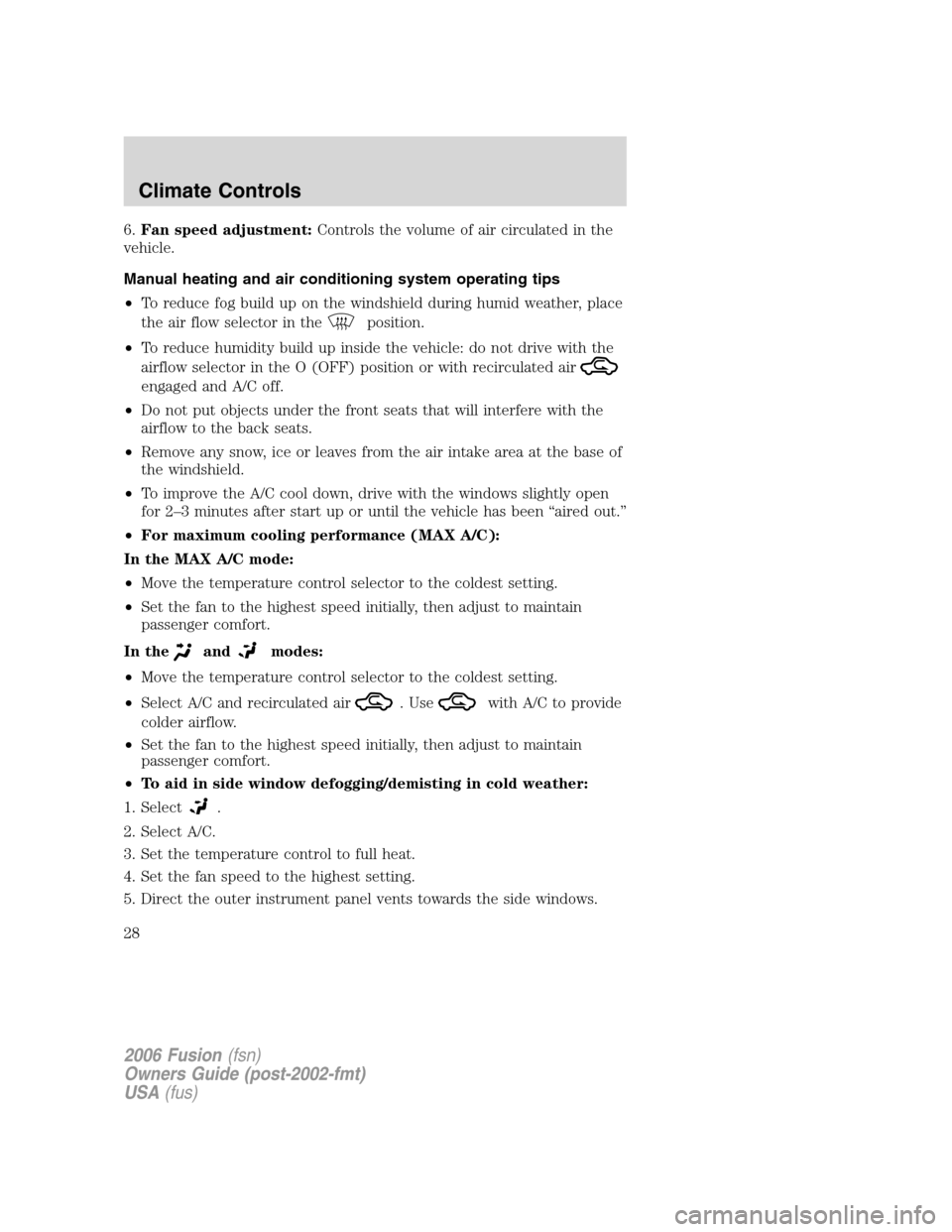 FORD FUSION (AMERICAS) 2006 1.G Owners Manual 6.Fan speed adjustment:Controls the volume of air circulated in the
vehicle.
Manual heating and air conditioning system operating tips
•To reduce fog build up on the windshield during humid weather, FORD FUSION (AMERICAS) 2006 1.G Owners Manual 6.Fan speed adjustment:Controls the volume of air circulated in the
vehicle.
Manual heating and air conditioning system operating tips
•To reduce fog build up on the windshield during humid weather,