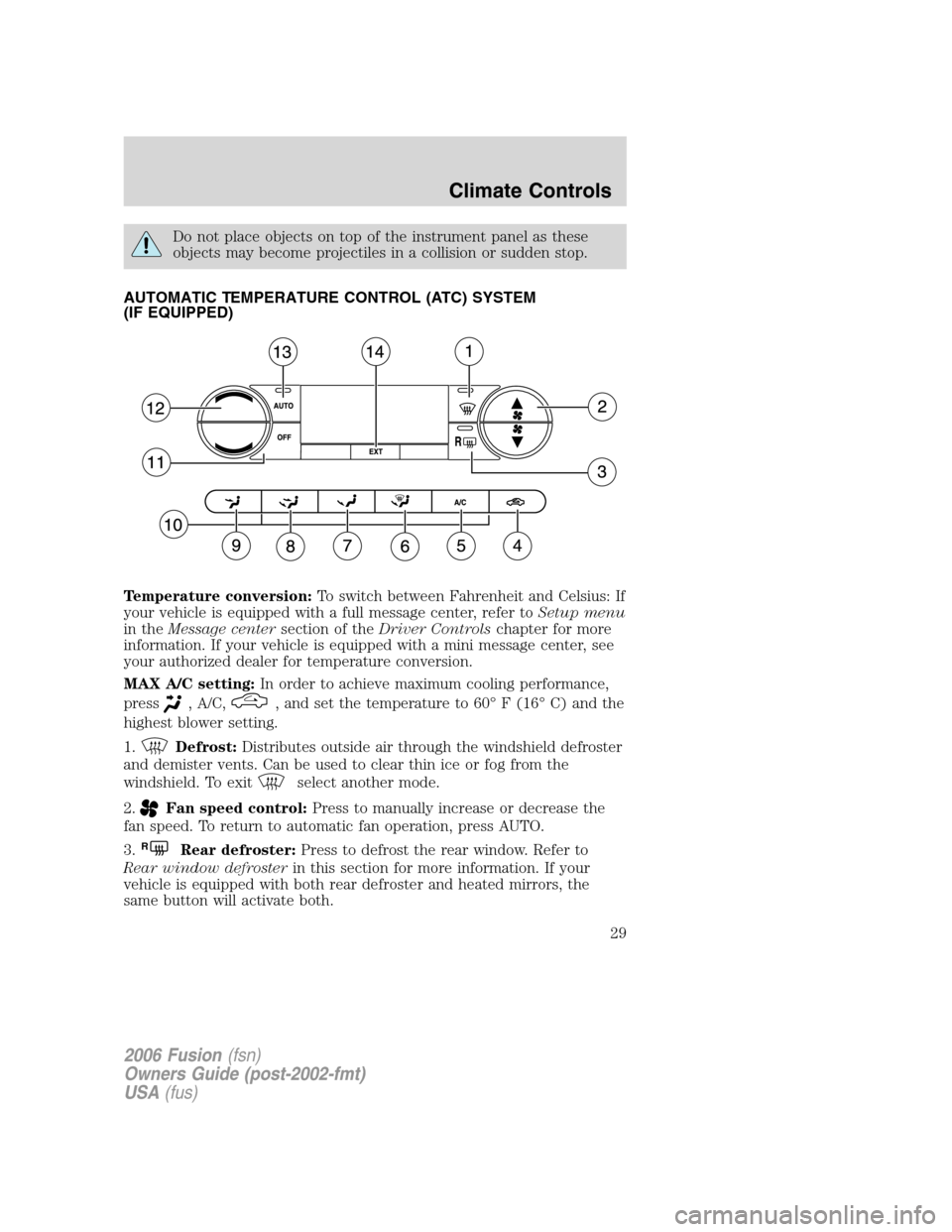 FORD FUSION (AMERICAS) 2006 1.G Owners Manual Do not place objects on top of the instrument panel as these
objects may become projectiles in a collision or sudden stop.
AUTOMATIC TEMPERATURE CONTROL (ATC) SYSTEM
(IF EQUIPPED)
Temperature conversi FORD FUSION (AMERICAS) 2006 1.G Owners Manual Do not place objects on top of the instrument panel as these
objects may become projectiles in a collision or sudden stop.
AUTOMATIC TEMPERATURE CONTROL (ATC) SYSTEM
(IF EQUIPPED)
Temperature conversi