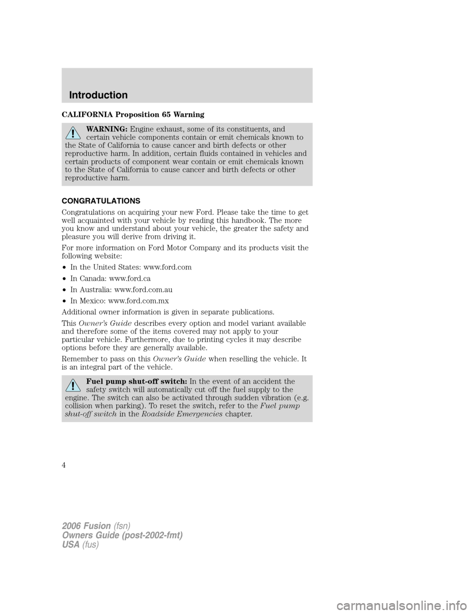 FORD FUSION (AMERICAS) 2006 1.G Owners Manual CALIFORNIA Proposition 65 Warning
WARNING:Engine exhaust, some of its constituents, and
certain vehicle components contain or emit chemicals known to
the State of California to cause cancer and birth FORD FUSION (AMERICAS) 2006 1.G Owners Manual CALIFORNIA Proposition 65 Warning
WARNING:Engine exhaust, some of its constituents, and
certain vehicle components contain or emit chemicals known to
the State of California to cause cancer and birth