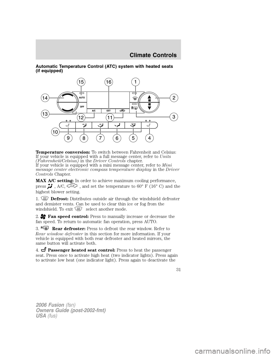 FORD FUSION (AMERICAS) 2006 1.G Owners Guide Automatic Temperature Control (ATC) system with heated seats
(if equipped)
Temperature conversion:To switch between Fahrenheit and Celsius:
If your vehicle is equipped with a full message center, refe