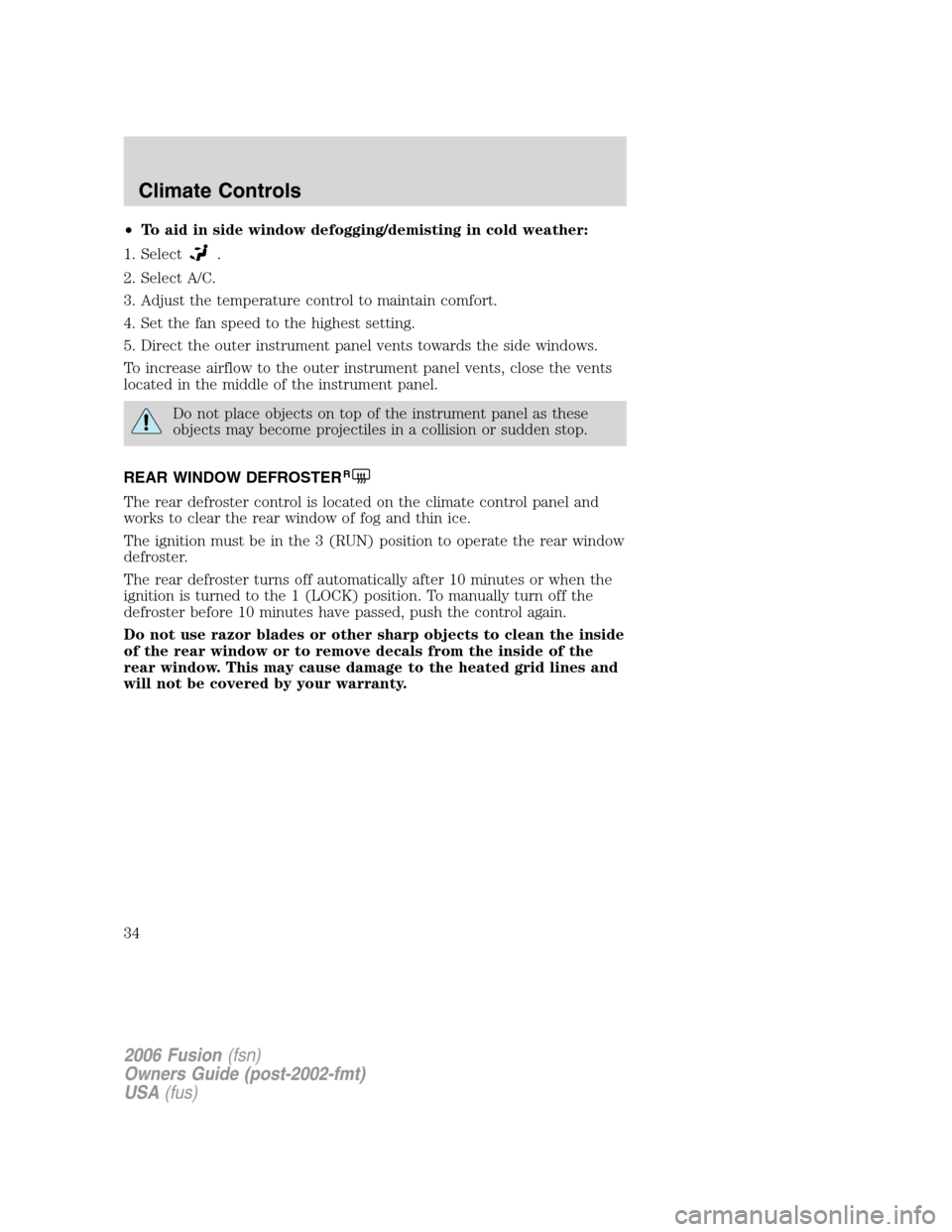 FORD FUSION (AMERICAS) 2006 1.G Owners Manual •To aid in side window defogging/demisting in cold weather:
1. Select
.
2. Select A/C.
3. Adjust the temperature control to maintain comfort.
4. Set the fan speed to the highest setting.
5. Direct t