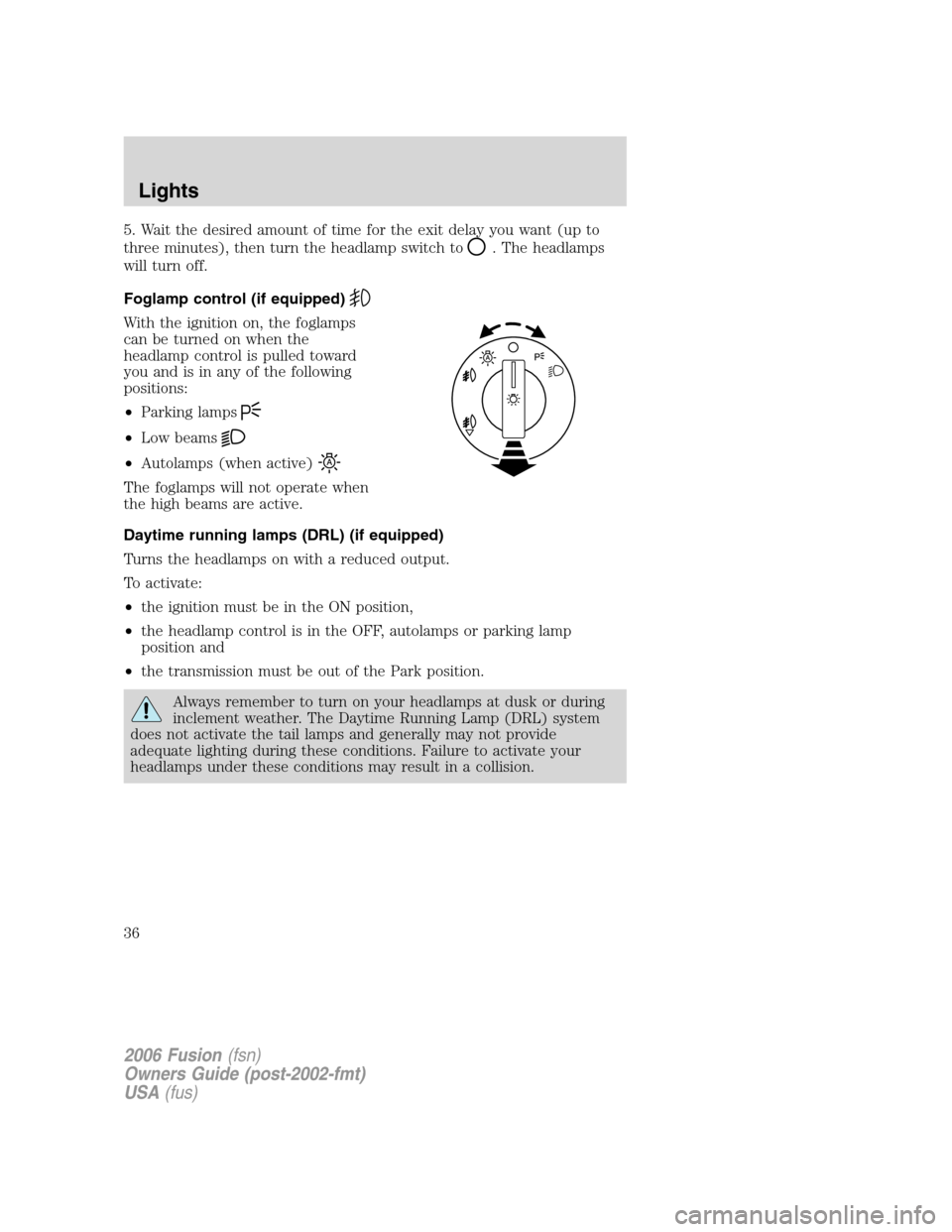 FORD FUSION (AMERICAS) 2006 1.G Owners Manual 5. Wait the desired amount of time for the exit delay you want (up to
three minutes), then turn the headlamp switch to
. The headlamps
will turn off.
Foglamp control (if equipped)
With the ignition on FORD FUSION (AMERICAS) 2006 1.G Owners Manual 5. Wait the desired amount of time for the exit delay you want (up to
three minutes), then turn the headlamp switch to
. The headlamps
will turn off.
Foglamp control (if equipped)
With the ignition on