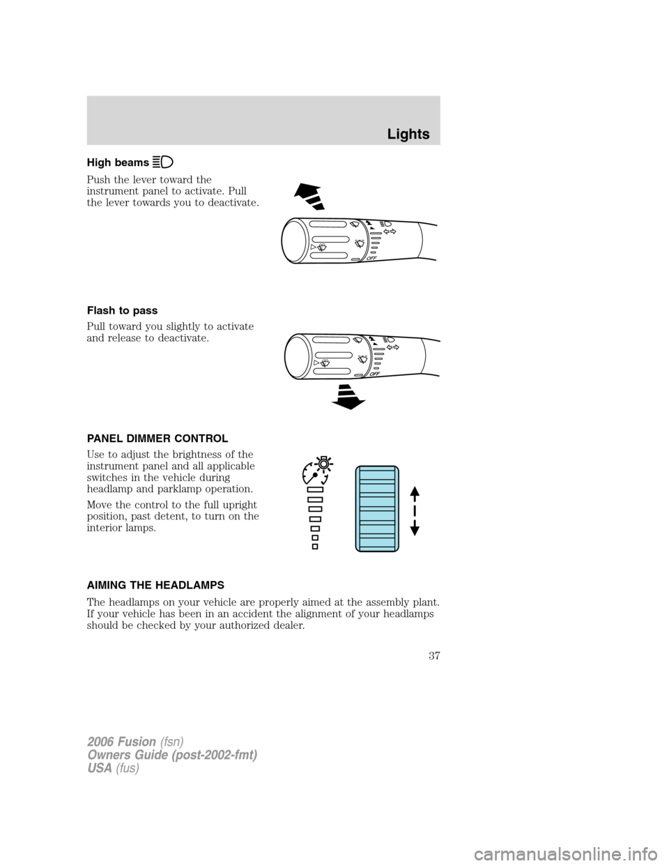 FORD FUSION (AMERICAS) 2006 1.G Owners Manual High beams
Push the lever toward the
instrument panel to activate. Pull
the lever towards you to deactivate.
Flash to pass
Pull toward you slightly to activate
and release to deactivate.
PANEL DIMMER FORD FUSION (AMERICAS) 2006 1.G Owners Manual High beams
Push the lever toward the
instrument panel to activate. Pull
the lever towards you to deactivate.
Flash to pass
Pull toward you slightly to activate
and release to deactivate.
PANEL DIMMER