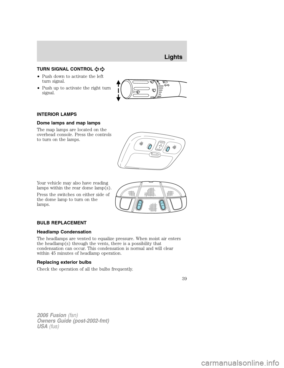 FORD FUSION (AMERICAS) 2006 1.G Owners Guide TURN SIGNAL CONTROL
•Push down to activate the left
turn signal.
•Push up to activate the right turn
signal.
INTERIOR LAMPS
Dome lamps and map lamps
The map lamps are located on the
overhead conso
