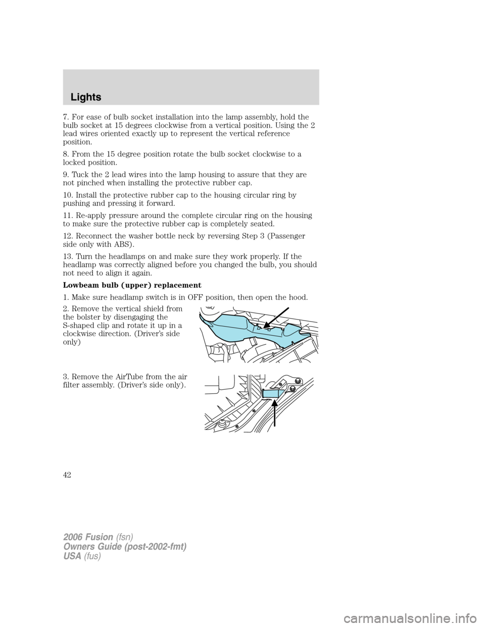 FORD FUSION (AMERICAS) 2006 1.G Service Manual 7. For ease of bulb socket installation into the lamp assembly, hold the
bulb socket at 15 degrees clockwise from a vertical position. Using the 2
lead wires oriented exactly up to represent the verti FORD FUSION (AMERICAS) 2006 1.G Service Manual 7. For ease of bulb socket installation into the lamp assembly, hold the
bulb socket at 15 degrees clockwise from a vertical position. Using the 2
lead wires oriented exactly up to represent the verti