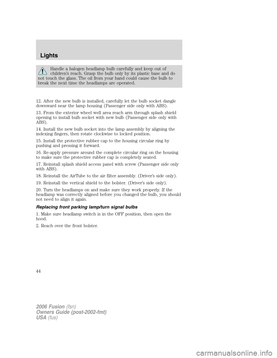 FORD FUSION (AMERICAS) 2006 1.G Owners Manual Handle a halogen headlamp bulb carefully and keep out of
children’s reach. Grasp the bulb only by its plastic base and do
not touch the glass. The oil from your hand could cause the bulb to
break th FORD FUSION (AMERICAS) 2006 1.G Owners Manual Handle a halogen headlamp bulb carefully and keep out of
children’s reach. Grasp the bulb only by its plastic base and do
not touch the glass. The oil from your hand could cause the bulb to
break th