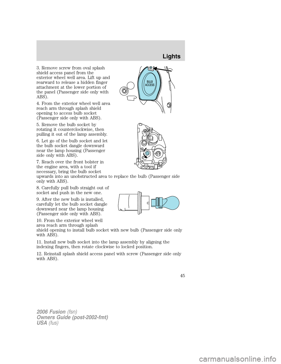 FORD FUSION (AMERICAS) 2006 1.G Service Manual 3. Remove screw from oval splash
shield access panel from the
exterior wheel well area. Lift up and
rearward to release a hidden finger
attachment at the lower portion of
the panel (Passenger side onl FORD FUSION (AMERICAS) 2006 1.G Service Manual 3. Remove screw from oval splash
shield access panel from the
exterior wheel well area. Lift up and
rearward to release a hidden finger
attachment at the lower portion of
the panel (Passenger side onl