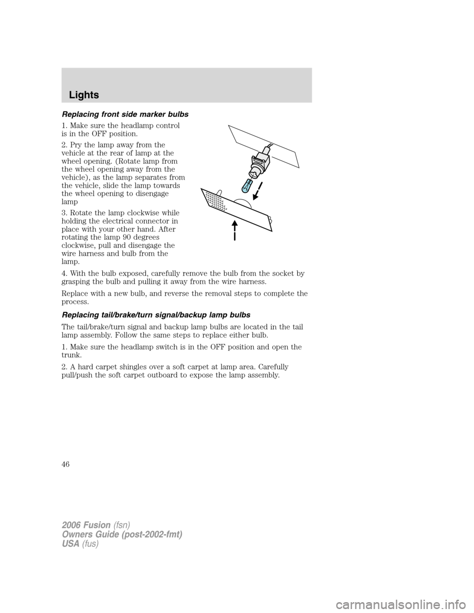 FORD FUSION (AMERICAS) 2006 1.G Service Manual Replacing front side marker bulbs
1. Make sure the headlamp control
is in the OFF position.
2. Pry the lamp away from the
vehicle at the rear of lamp at the
wheel opening. (Rotate lamp from
the wheel FORD FUSION (AMERICAS) 2006 1.G Service Manual Replacing front side marker bulbs
1. Make sure the headlamp control
is in the OFF position.
2. Pry the lamp away from the
vehicle at the rear of lamp at the
wheel opening. (Rotate lamp from
the wheel