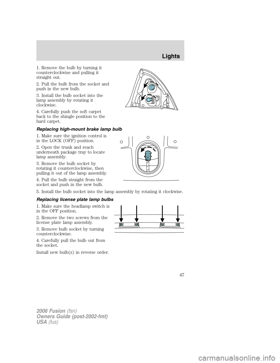 FORD FUSION (AMERICAS) 2006 1.G Service Manual 1. Remove the bulb by turning it
counterclockwise and pulling it
straight out.
2. Pull the bulb from the socket and
push in the new bulb.
3. Install the bulb socket into the
lamp assembly by rotating 