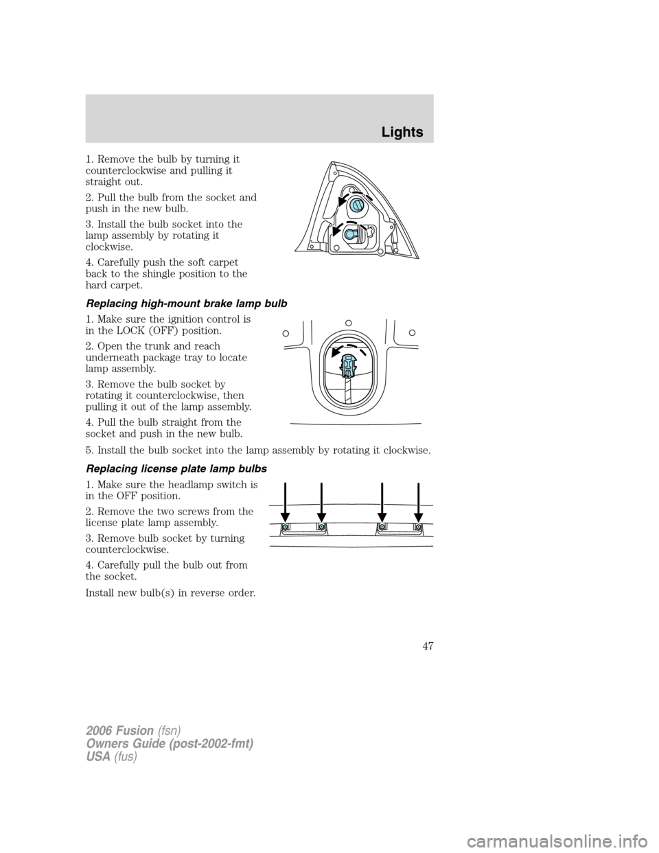 FORD FUSION (AMERICAS) 2006 1.G Service Manual 1. Remove the bulb by turning it
counterclockwise and pulling it
straight out.
2. Pull the bulb from the socket and
push in the new bulb.
3. Install the bulb socket into the
lamp assembly by rotating FORD FUSION (AMERICAS) 2006 1.G Service Manual 1. Remove the bulb by turning it
counterclockwise and pulling it
straight out.
2. Pull the bulb from the socket and
push in the new bulb.
3. Install the bulb socket into the
lamp assembly by rotating