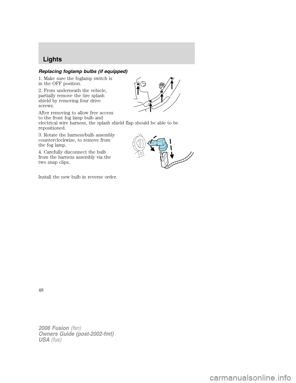 FORD FUSION (AMERICAS) 2006 1.G Service Manual Replacing foglamp bulbs (if equipped)
1. Make sure the foglamp switch is
in the OFF position.
2. From underneath the vehicle,
partially remove the tire splash
shield by removing four drive
screws.
Aft