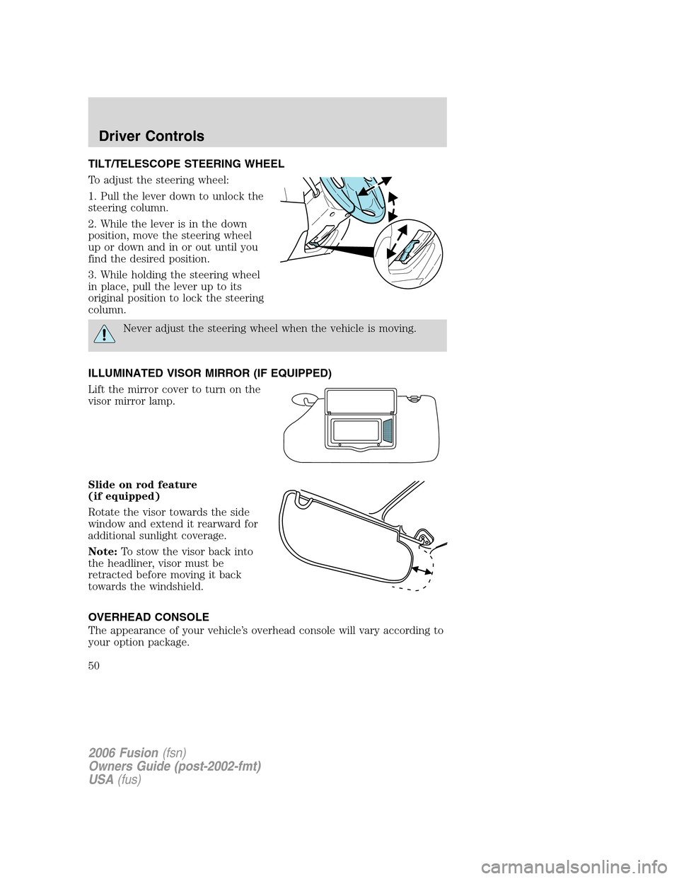 FORD FUSION (AMERICAS) 2006 1.G Service Manual TILT/TELESCOPE STEERING WHEEL
To adjust the steering wheel:
1. Pull the lever down to unlock the
steering column.
2. While the lever is in the down
position, move the steering wheel
up or down and in FORD FUSION (AMERICAS) 2006 1.G Service Manual TILT/TELESCOPE STEERING WHEEL
To adjust the steering wheel:
1. Pull the lever down to unlock the
steering column.
2. While the lever is in the down
position, move the steering wheel
up or down and in