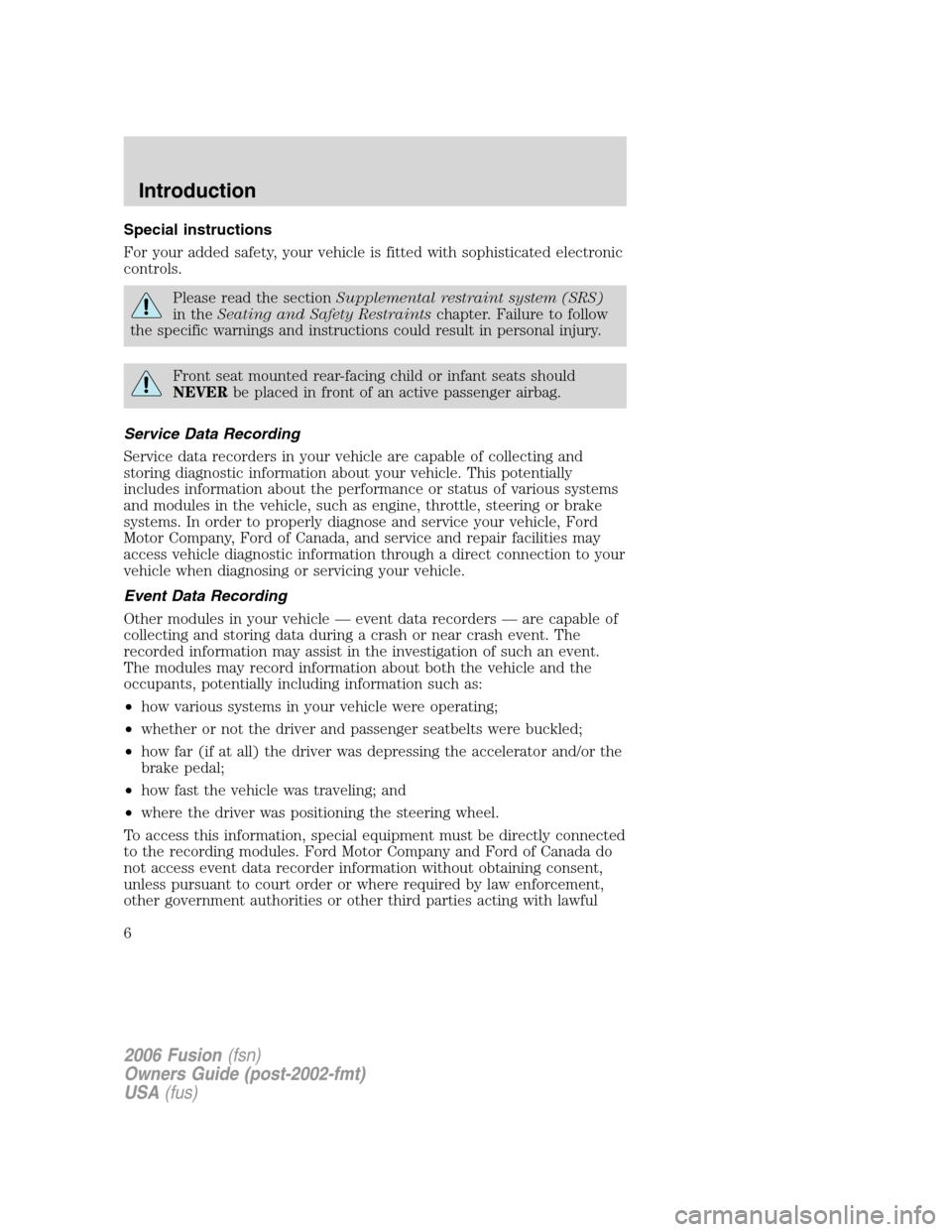 FORD FUSION (AMERICAS) 2006 1.G Owners Manual Special instructions
For your added safety, your vehicle is fitted with sophisticated electronic
controls.
Please read the sectionSupplemental restraint system (SRS)
in theSeating and Safety Restraint FORD FUSION (AMERICAS) 2006 1.G Owners Manual Special instructions
For your added safety, your vehicle is fitted with sophisticated electronic
controls.
Please read the sectionSupplemental restraint system (SRS)
in theSeating and Safety Restraint