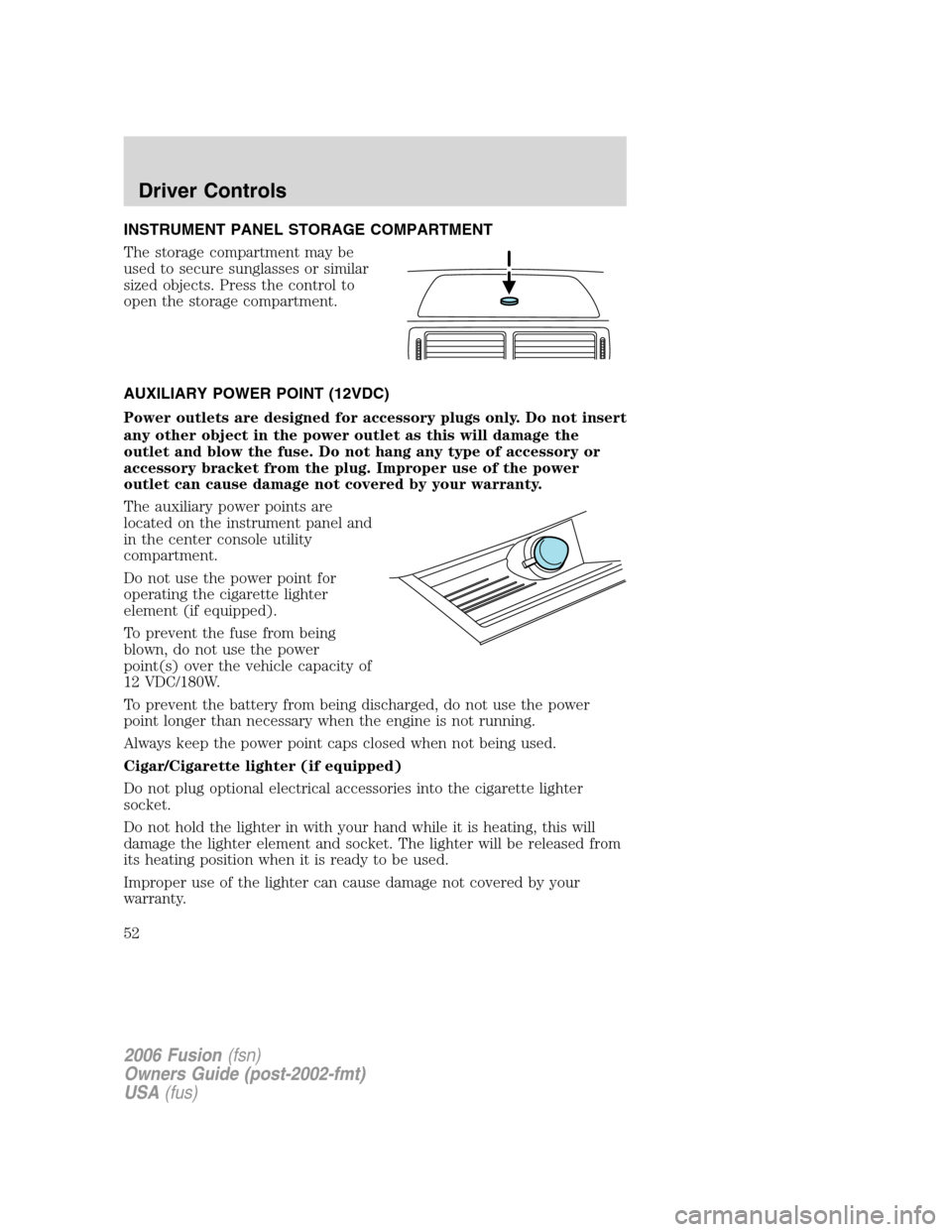 FORD FUSION (AMERICAS) 2006 1.G Workshop Manual INSTRUMENT PANEL STORAGE COMPARTMENT
The storage compartment may be
used to secure sunglasses or similar
sized objects. Press the control to
open the storage compartment.
AUXILIARY POWER POINT (12VDC)