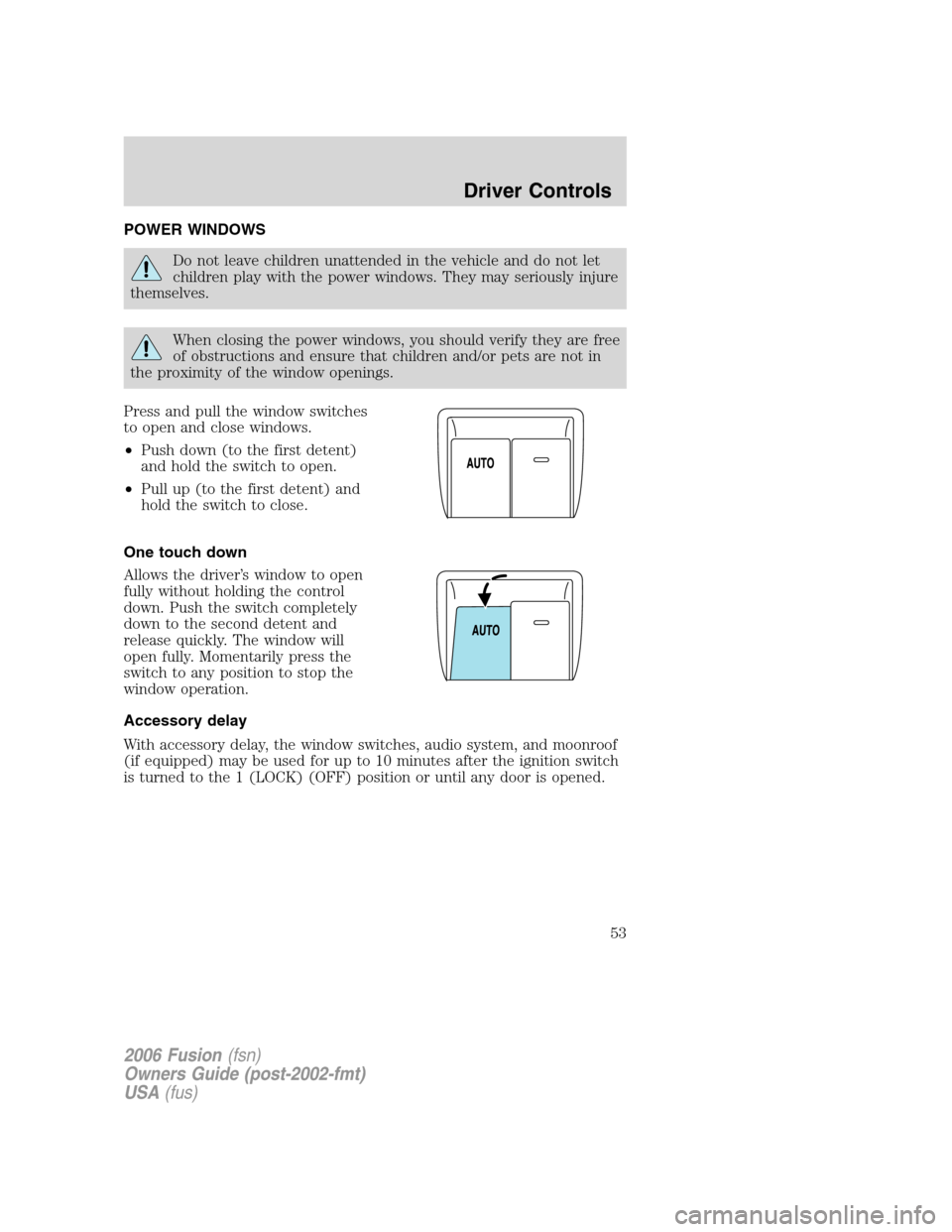 FORD FUSION (AMERICAS) 2006 1.G Workshop Manual POWER WINDOWS
Do not leave children unattended in the vehicle and do not let
children play with the power windows. They may seriously injure
themselves.
When closing the power windows, you should veri