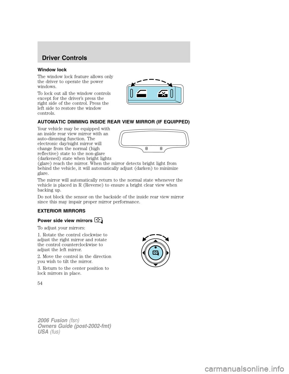 FORD FUSION (AMERICAS) 2006 1.G Owners Manual Window lock
The window lock feature allows only
the driver to operate the power
windows.
To lock out all the window controls
except for the driver’s press the
right side of the control. Press the
le