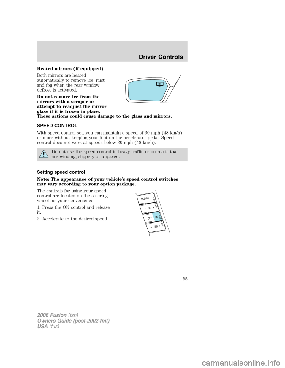 FORD FUSION (AMERICAS) 2006 1.G Owners Manual Heated mirrors (if equipped)
Both mirrors are heated
automatically to remove ice, mist
and fog when the rear window
defrost is activated.
Do not remove ice from the
mirrors with a scraper or
attempt t