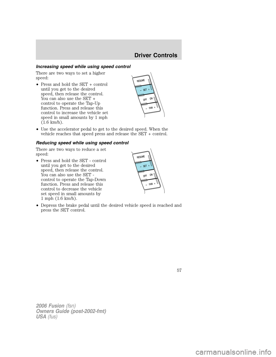 FORD FUSION (AMERICAS) 2006 1.G Workshop Manual Increasing speed while using speed control
There are two ways to set a higher
speed:
•Press and hold the SET + control
until you get to the desired
speed, then release the control.
You can also use 