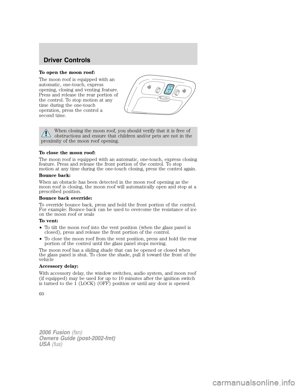FORD FUSION (AMERICAS) 2006 1.G Workshop Manual To open the moon roof:
The moon roof is equipped with an
automatic, one-touch, express
opening, closing and venting feature.
Press and release the rear portion of
the control. To stop motion at any
ti FORD FUSION (AMERICAS) 2006 1.G Workshop Manual To open the moon roof:
The moon roof is equipped with an
automatic, one-touch, express
opening, closing and venting feature.
Press and release the rear portion of
the control. To stop motion at any
ti