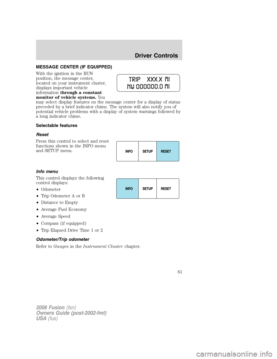 FORD FUSION (AMERICAS) 2006 1.G Repair Manual MESSAGE CENTER (IF EQUIPPED)
With the ignition in the RUN
position, the message center,
located on your instrument cluster,
displays important vehicle
informationthrough a constant
monitor of vehicle FORD FUSION (AMERICAS) 2006 1.G Repair Manual MESSAGE CENTER (IF EQUIPPED)
With the ignition in the RUN
position, the message center,
located on your instrument cluster,
displays important vehicle
informationthrough a constant
monitor of vehicle