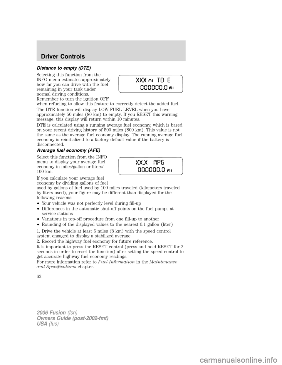 FORD FUSION (AMERICAS) 2006 1.G Repair Manual Distance to empty (DTE)
Selecting this function from the
INFO menu estimates approximately
how far you can drive with the fuel
remaining in your tank under
normal driving conditions.
Remember to turn FORD FUSION (AMERICAS) 2006 1.G Repair Manual Distance to empty (DTE)
Selecting this function from the
INFO menu estimates approximately
how far you can drive with the fuel
remaining in your tank under
normal driving conditions.
Remember to turn