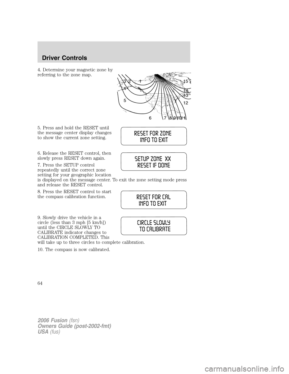 FORD FUSION (AMERICAS) 2006 1.G Repair Manual 4. Determine your magnetic zone by
referring to the zone map.
5. Press and hold the RESET until
the message center display changes
to show the current zone setting.
6. Release the RESET control, then
FORD FUSION (AMERICAS) 2006 1.G Repair Manual 4. Determine your magnetic zone by
referring to the zone map.
5. Press and hold the RESET until
the message center display changes
to show the current zone setting.
6. Release the RESET control, then