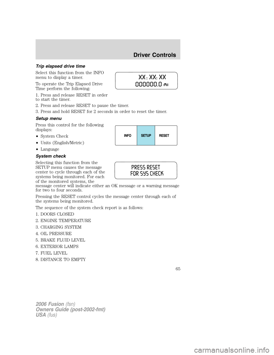 FORD FUSION (AMERICAS) 2006 1.G Owners Manual Trip elapsed drive time
Select this function from the INFO
menu to display a timer.
To operate the Trip Elapsed Drive
Time perform the following:
1. Press and release RESET in order
to start the timer FORD FUSION (AMERICAS) 2006 1.G Owners Manual Trip elapsed drive time
Select this function from the INFO
menu to display a timer.
To operate the Trip Elapsed Drive
Time perform the following:
1. Press and release RESET in order
to start the timer