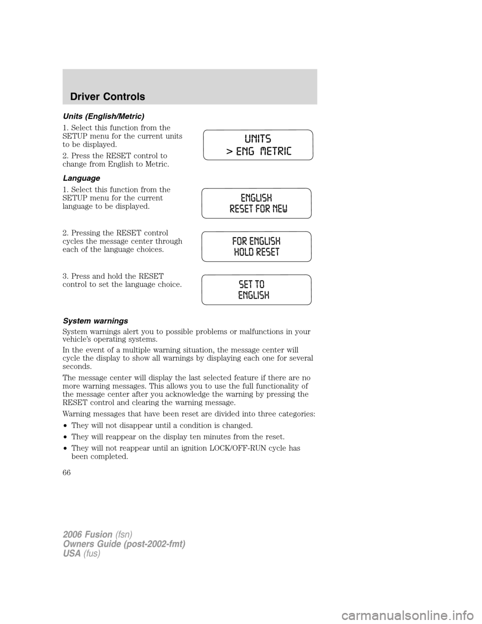 FORD FUSION (AMERICAS) 2006 1.G Repair Manual Units (English/Metric)
1. Select this function from the
SETUP menu for the current units
to be displayed.
2. Press the RESET control to
change from English to Metric.
Language
1. Select this function FORD FUSION (AMERICAS) 2006 1.G Repair Manual Units (English/Metric)
1. Select this function from the
SETUP menu for the current units
to be displayed.
2. Press the RESET control to
change from English to Metric.
Language
1. Select this function