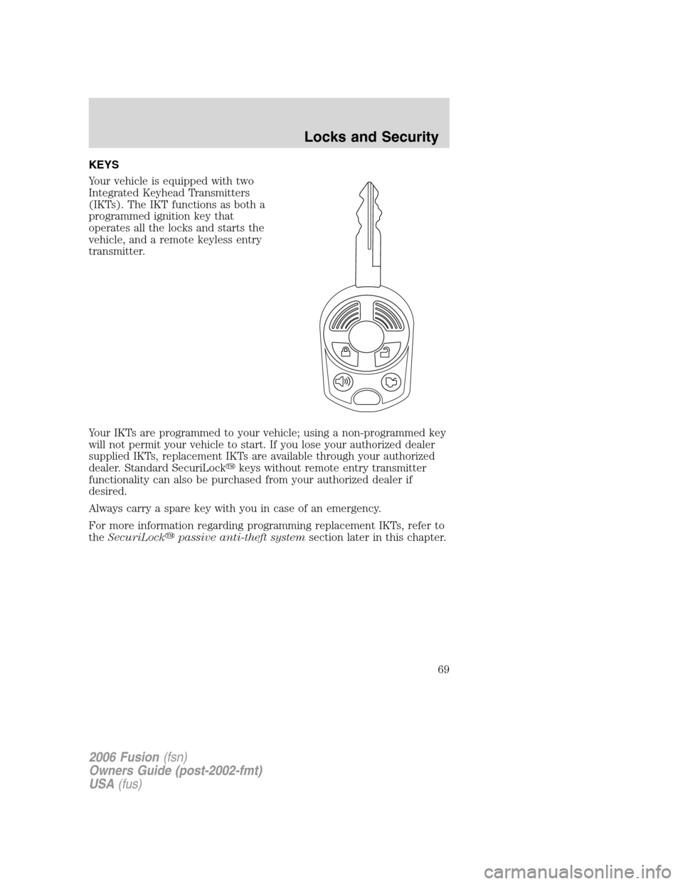 FORD FUSION (AMERICAS) 2006 1.G Repair Manual KEYS
Your vehicle is equipped with two
Integrated Keyhead Transmitters
(IKTs). The IKT functions as both a
programmed ignition key that
operates all the locks and starts the
vehicle, and a remote keyl