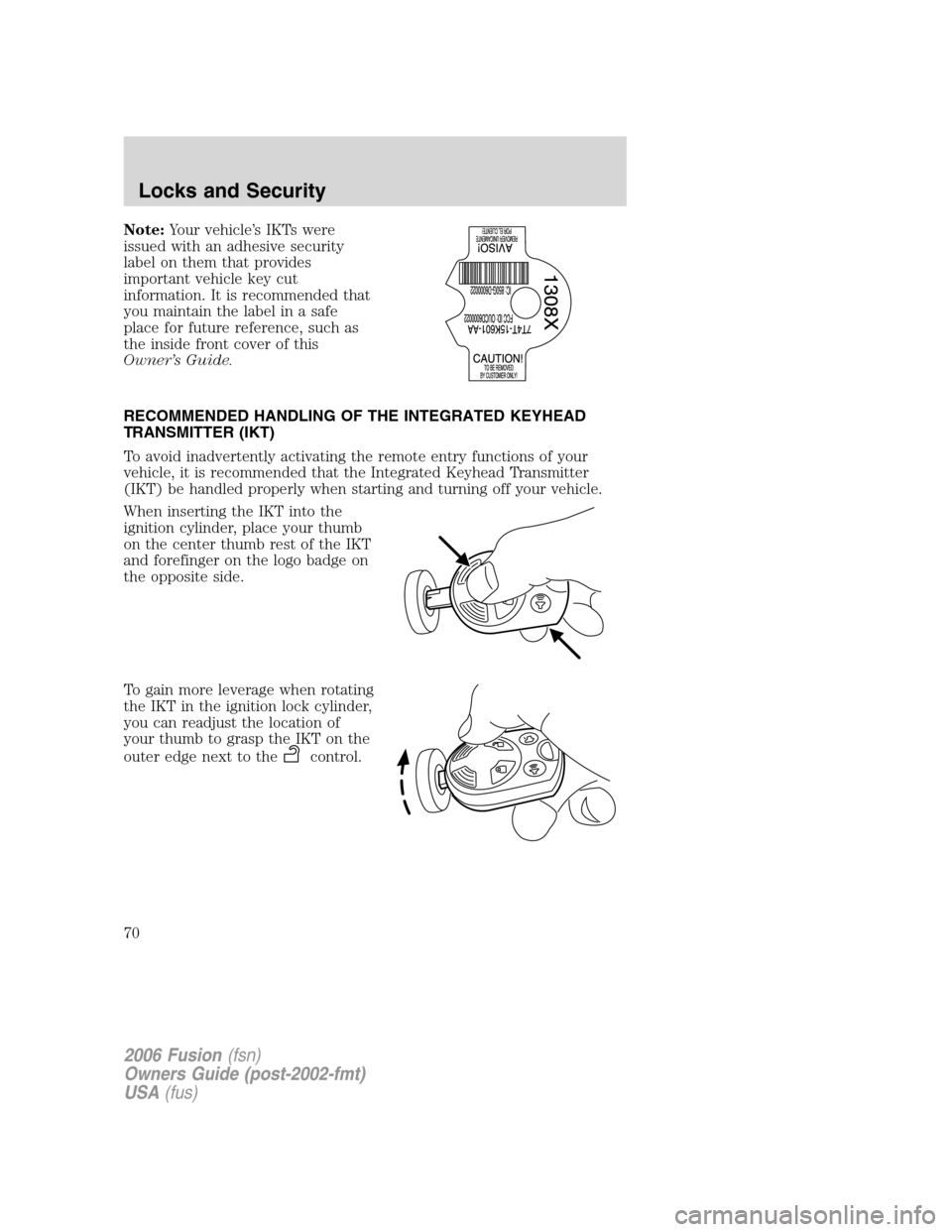 FORD FUSION (AMERICAS) 2006 1.G Owners Manual Note:Your vehicle’s IKTs were
issued with an adhesive security
label on them that provides
important vehicle key cut
information. It is recommended that
you maintain the label in a safe
place for fu FORD FUSION (AMERICAS) 2006 1.G Owners Manual Note:Your vehicle’s IKTs were
issued with an adhesive security
label on them that provides
important vehicle key cut
information. It is recommended that
you maintain the label in a safe
place for fu