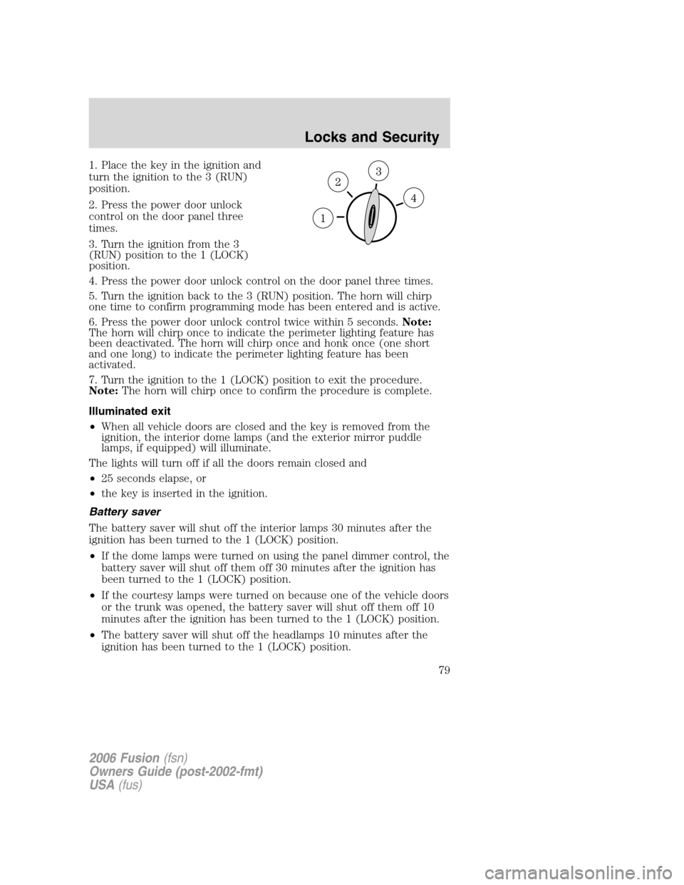 FORD FUSION (AMERICAS) 2006 1.G Manual PDF 1. Place the key in the ignition and
turn the ignition to the 3 (RUN)
position.
2. Press the power door unlock
control on the door panel three
times.
3. Turn the ignition from the 3
(RUN) position to FORD FUSION (AMERICAS) 2006 1.G Manual PDF 1. Place the key in the ignition and
turn the ignition to the 3 (RUN)
position.
2. Press the power door unlock
control on the door panel three
times.
3. Turn the ignition from the 3
(RUN) position to